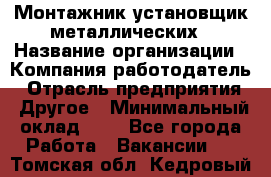 Монтажник-установщик металлических › Название организации ­ Компания-работодатель › Отрасль предприятия ­ Другое › Минимальный оклад ­ 1 - Все города Работа » Вакансии   . Томская обл.,Кедровый г.